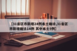 【31省区市新增24例本土确诊,31省区市新增确诊14例 其中本土9例】