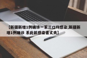 【新疆新增1例确诊一家三口均感染,新疆新增1例确诊 系此前感染者丈夫】