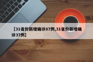 【31省份新增确诊87例,31省份新增确诊37例】