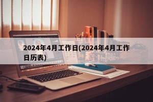 2024年4月工作日(2024年4月工作日历表)