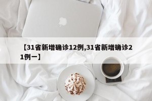 【31省新增确诊12例,31省新增确诊21例一】