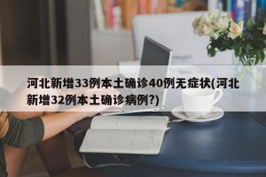 河北新增33例本土确诊40例无症状(河北新增32例本土确诊病例?)