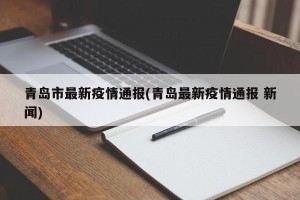 青岛市最新疫情通报(青岛最新疫情通报 新闻)