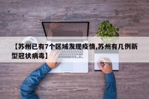 【苏州已有7个区域发现疫情,苏州有几例新型冠状病毒】