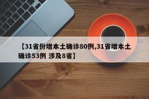【31省份增本土确诊80例,31省增本土确诊53例 涉及8省】