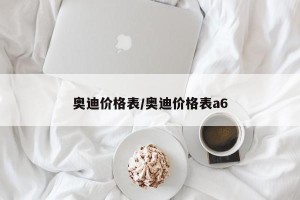 奥迪价格表/奥迪价格表a6