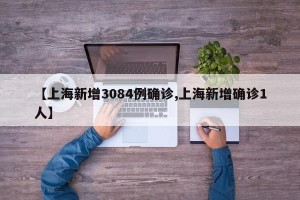 【上海新增3084例确诊,上海新增确诊1人】