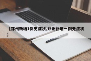 【郑州新增1例无症状,郑州新增一例无症状】