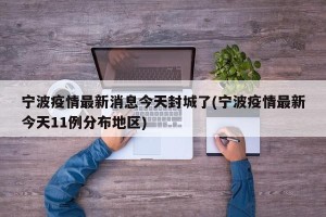 宁波疫情最新消息今天封城了(宁波疫情最新今天11例分布地区)
