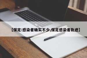 【保定:感染者确实不少,保定感染者轨迹】