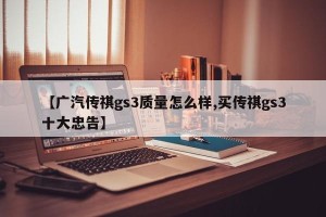 【广汽传祺gs3质量怎么样,买传祺gs3十大忠告】