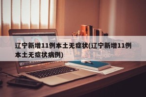 辽宁新增11例本土无症状(辽宁新增11例本土无症状病例)