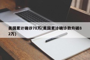 美国累计确诊78万(美国累计确诊数升破82万)