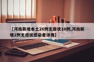 【河南新增本土26例无症状10例,河南新增2例无症状感染者详情】