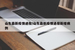 山东最新疫情通报/山东最新疫情通报新增病例