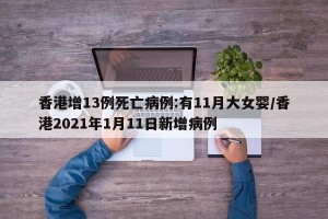 香港增13例死亡病例:有11月大女婴/香港2021年1月11日新增病例