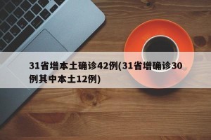 31省增本土确诊42例(31省增确诊30例其中本土12例)