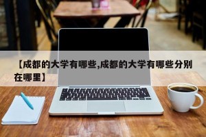 【成都的大学有哪些,成都的大学有哪些分别在哪里】