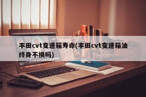 丰田cvt变速箱寿命(丰田cvt变速箱油终身不换吗)