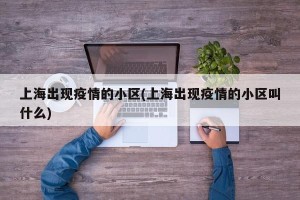 上海出现疫情的小区(上海出现疫情的小区叫什么)