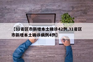 【31省区市新增本土确诊42例,31省区市新增本土确诊病例4例】