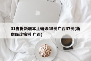 31省份新增本土确诊45例广西37例(新增确诊病例 广西)