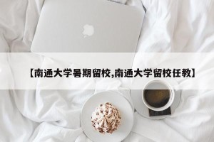 【南通大学暑期留校,南通大学留校任教】