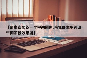 【卧室南北各一个中间厕所,南北卧室中间卫生间装修效果图】