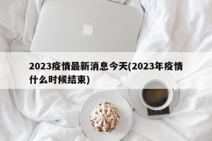 2023疫情最新消息今天(2023年疫情什么时候结束)
