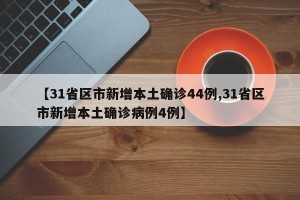 【31省区市新增本土确诊44例,31省区市新增本土确诊病例4例】
