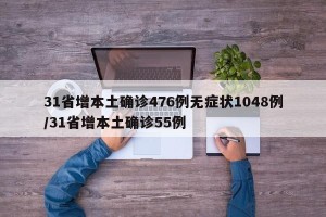 31省增本土确诊476例无症状1048例/31省增本土确诊55例
