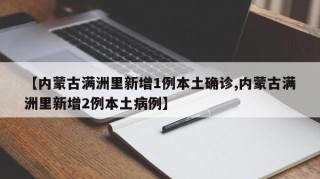 【内蒙古满洲里新增1例本土确诊,内蒙古满洲里新增2例本土病例】