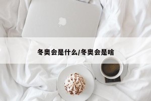 冬奥会是什么/冬奥会是啥