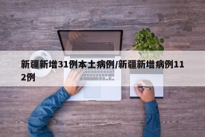 新疆新增31例本土病例/新疆新增病例112例