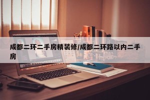 成都二环二手房精装修/成都二环路以内二手房