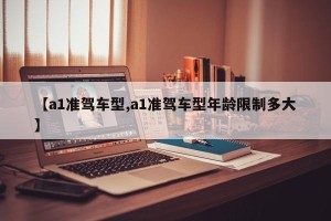 【a1准驾车型,a1准驾车型年龄限制多大】