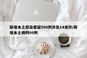 新增本土感染者超500例涉及14省份/新增本土病例80例