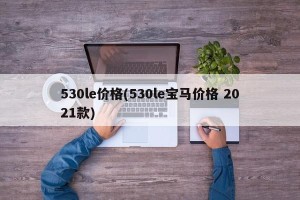 530le价格(530le宝马价格 2021款)
