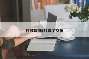 打败疫情/打赢了疫情