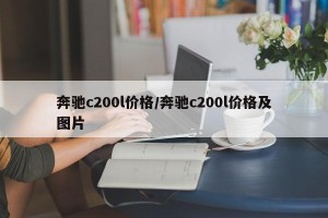 奔驰c200l价格/奔驰c200l价格及图片