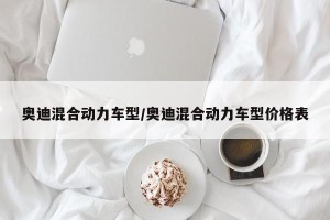 奥迪混合动力车型/奥迪混合动力车型价格表