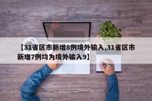 【31省区市新增8例境外输入,31省区市新增7例均为境外输入9】