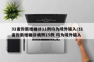 31省份新增确诊11例均为境外输入/31省份新增确诊病例15例 均为境外输入