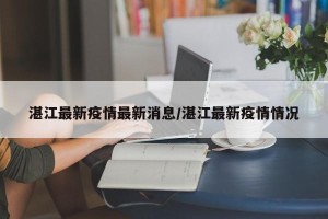 湛江最新疫情最新消息/湛江最新疫情情况