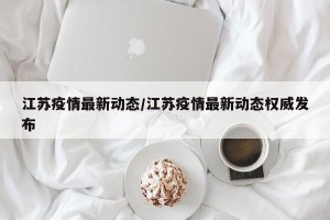 江苏疫情最新动态/江苏疫情最新动态权威发布