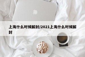 上海什么时候解封/2021上海什么时候解封