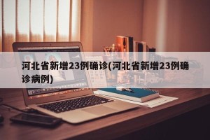 河北省新增23例确诊(河北省新增23例确诊病例)