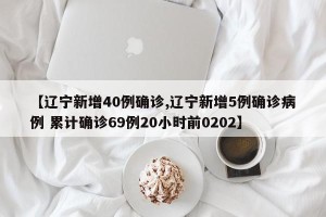 【辽宁新增40例确诊,辽宁新增5例确诊病例 累计确诊69例20小时前0202】