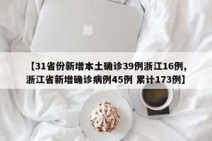 【31省份新增本土确诊39例浙江16例,浙江省新增确诊病例45例 累计173例】