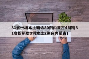 31省份增本土确诊80例内蒙古46例(31省份新增9例本土2例在内蒙古)
